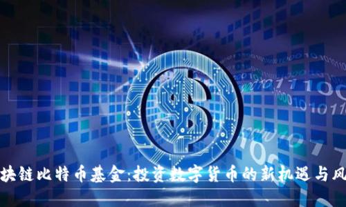 区块链比特币基金:投资数字货币的新机遇与风险