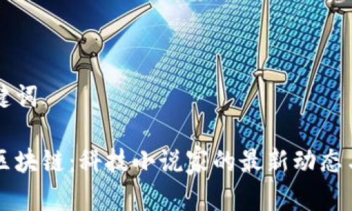 思考和关键词
刘慈欣与区块链:科技小说家的最新动态与未来展望