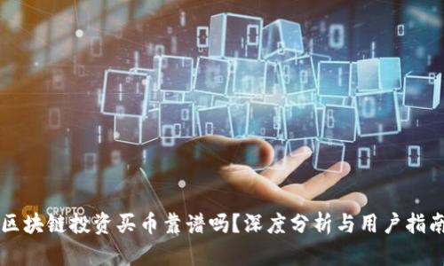 区块链投资买币靠谱吗?深度分析与用户指南