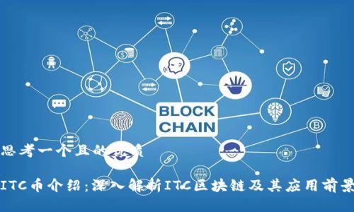 思考一个且的优质
ITC币介绍:深入解析ITC区块链及其应用前景