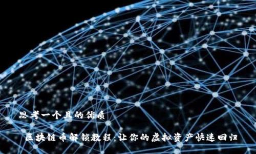 思考一个且的优质
区块链币解锁教程:让你的虚拟资产快速回归