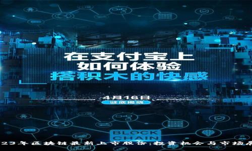 2023年区块链最新上市股份:投资机会与市场展望
