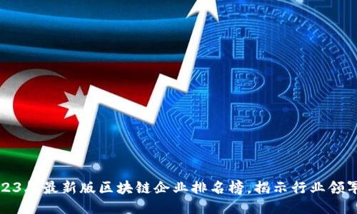 2023年最新版区块链企业排名榜,揭示行业领军者
