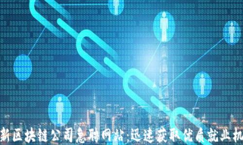 最新区块链公司急聘网站:迅速获取优质就业机会
