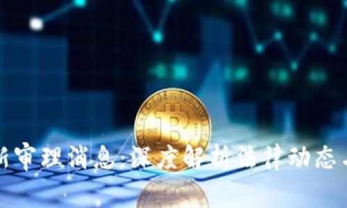 区块链最新审理消息:深度解析法律动态与行业影响