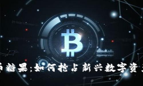 区块链虚拟币糖果:如何抢占新兴数字资产的市场机遇