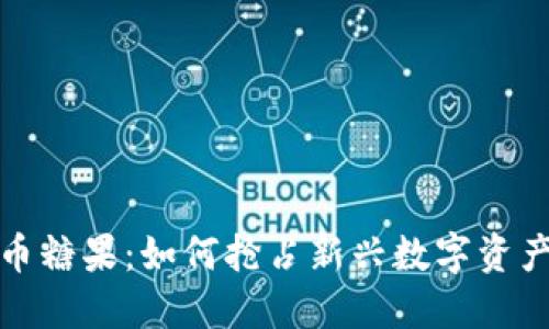区块链虚拟币糖果:如何抢占新兴数字资产的市场机遇