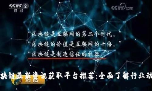 区块链最新资讯获取平台推荐:全面了解行业动态