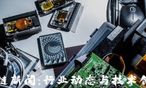最新区块链新闻:行业动态与技术创新全解析