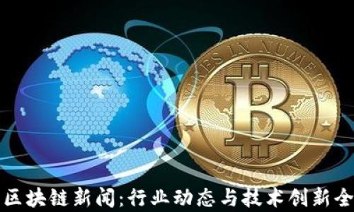 最新区块链新闻:行业动态与技术创新全解析