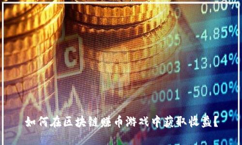 如何在区块链赚币游戏中获取收益?