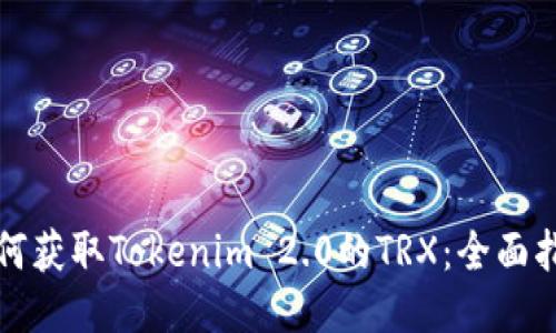 如何获取Tokenim 2.0的TRX:全面指南