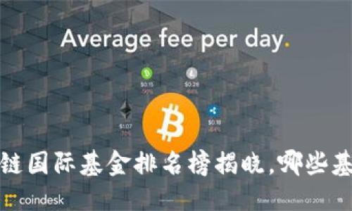 优质
2023年最新区块链国际基金排名榜揭晓,哪些基金表现尤为突出?