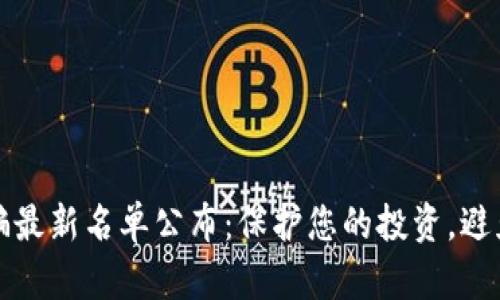 区块链诈骗最新名单公布:保护您的投资,避免上当受骗
