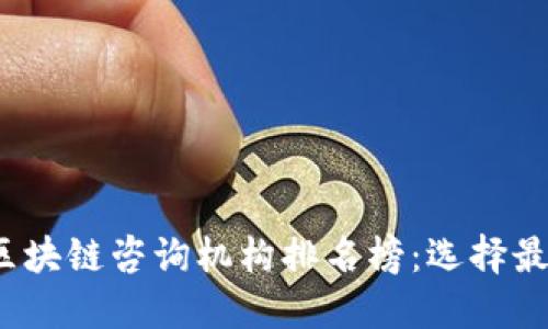 2023年最新区块链咨询机构排名榜:选择最优方案的指南