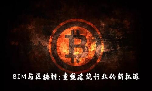 BIM与区块链:重塑建筑行业的新机遇