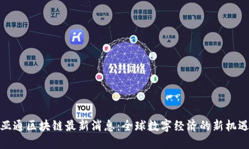 亚通区块链最新消息:全球数字经济的新机遇