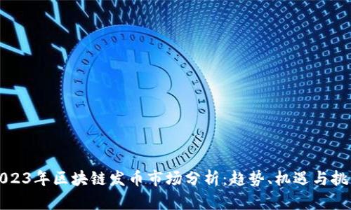 2023年区块链发币市场分析:趋势、机遇与挑战