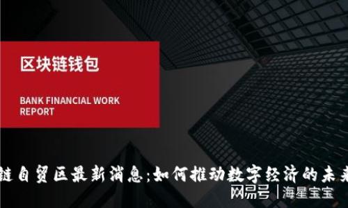 区块链自贸区最新消息:如何推动数字经济的未来发展