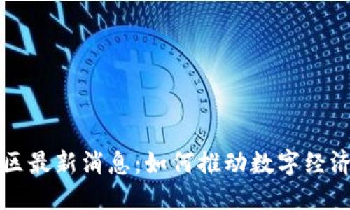 区块链自贸区最新消息:如何推动数字经济的未来发展