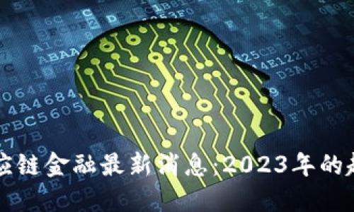 区块链供应链金融最新消息:2023年的趋势与发展