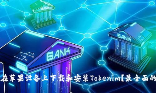 如何在苹果设备上下载和安装Tokenim?最全面的指南