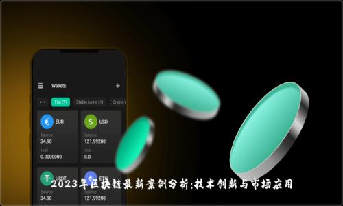 2023年区块链最新案例分析:技术创新与市场应用
