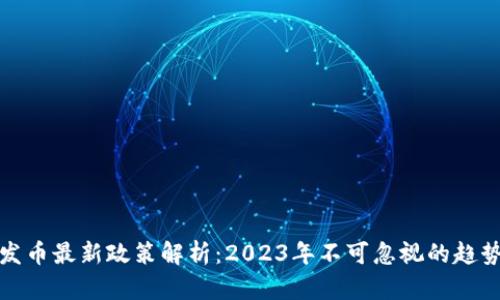 区块链发币最新政策解析:2023年不可忽视的趋势与影响