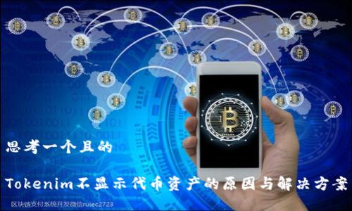 思考一个且的
Tokenim不显示代币资产的原因与解决方案