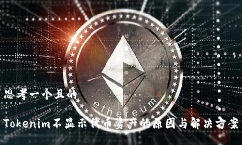 思考一个且的
Tokenim不显示代币资产的原因与解决方案
