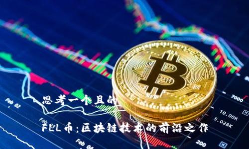 思考一个且的
FLL币:区块链技术的前沿之作