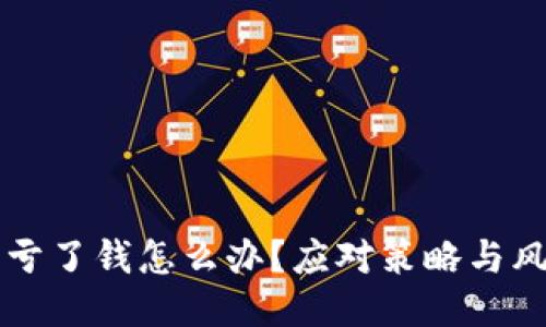 买区块链币亏了钱怎么办?应对策略与风险管理指南