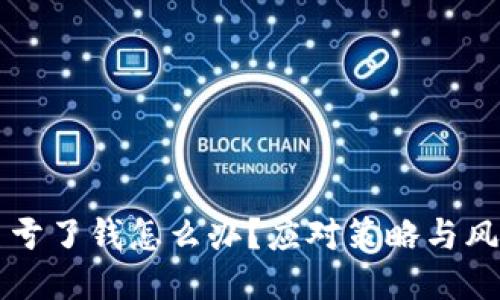 买区块链币亏了钱怎么办?应对策略与风险管理指南