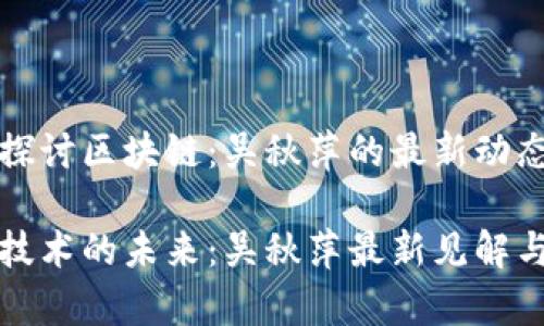 理解与探讨区块链:吴秋萍的最新动态与见解
区块链技术的未来:吴秋萍最新见解与分析
