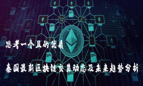 思考一个且的优质
泰国最新区块链交易动态及未来趋势分析