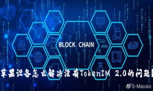 苹果设备怎么解决没有TokenIM 2.0的问题?