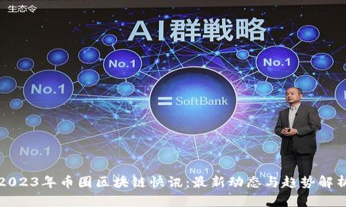2023年币圈区块链快讯:最新动态与趋势解析