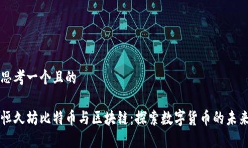 思考一个且的
恒久坊比特币与区块链:探索数字货币的未来
