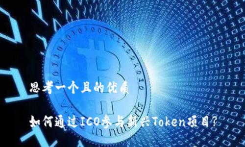 思考一个且的优质
如何通过ICO参与新兴Token项目?