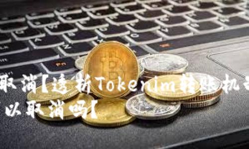转账是否可以取消?透析Tokenim转账机制与操作细节
Tokenim转账可以取消吗?