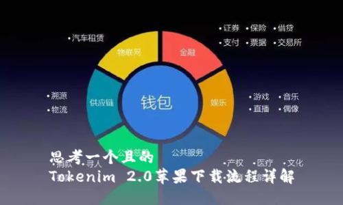 思考一个且的
Tokenim 2.0苹果下载流程详解