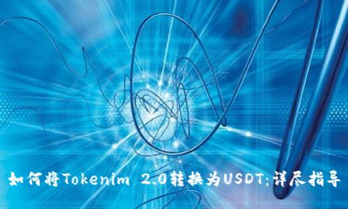 如何将Tokenim 2.0转换为USDT:详尽指导