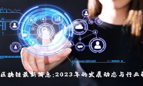 ibC区块链最新消息:2023年的发展动态与行业解读