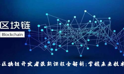 2023年区块链开发者最新课程全解析:掌握未来技术的关键