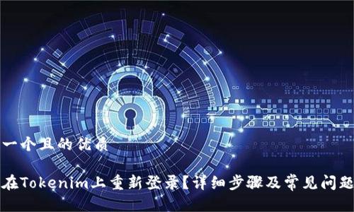 思考一个且的优质
如何在Tokenim上重新登录?详细步骤及常见问题解答