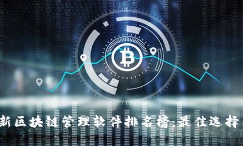 2023年最新区块链管理软件排名榜:最佳选择与应用指南