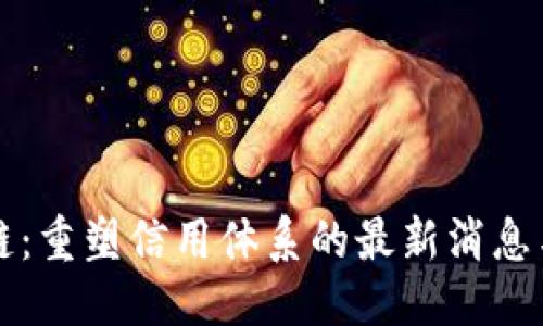 思考且的
征信区块链:重塑信用体系的最新消息与未来展望