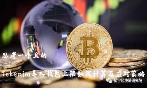 思考一个且的
Tokenim导入钱包上限如何计算及应对策略