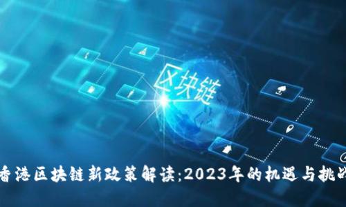 香港区块链新政策解读:2023年的机遇与挑战
