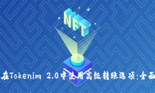 如何在Tokenim 2.0中使用高级转账选项:全面指南